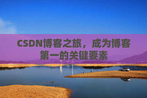CSDN博客之旅，成为博客第一的关键要素